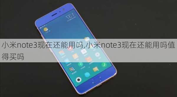 小米note3现在还能用吗,小米note3现在还能用吗值得买吗