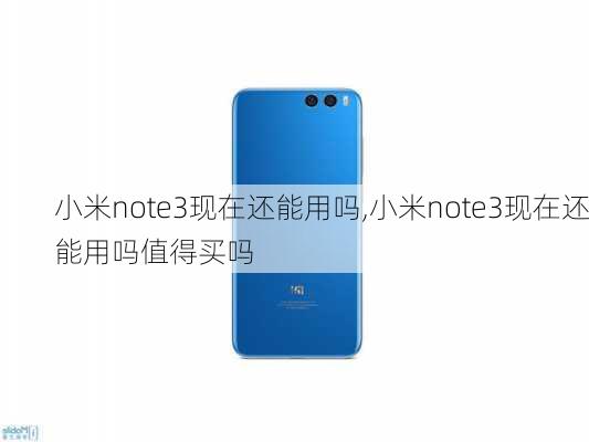 小米note3现在还能用吗,小米note3现在还能用吗值得买吗