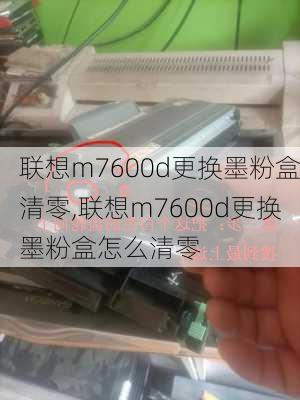 联想m7600d更换墨粉盒清零,联想m7600d更换墨粉盒怎么清零