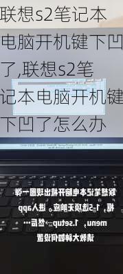 联想s2笔记本电脑开机键下凹了,联想s2笔记本电脑开机键下凹了怎么办