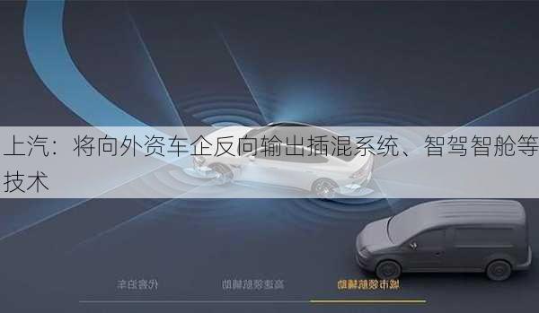 上汽：将向外资车企反向输出插混系统、智驾智舱等技术