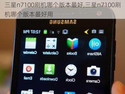 三星n7100刷机哪个版本最好,三星n7100刷机哪个版本最好用
