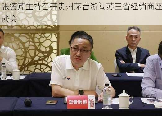 张德芹主持召开贵州茅台浙闽苏三省经销商座谈会