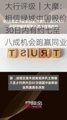 大行评级｜大摩：相信绿城中国股价30日内有约七至八成机会跑赢同业