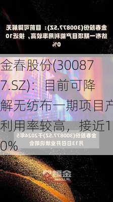 金春股份(300877.SZ)：目前可降解无纺布一期项目产能利用率较高，接近100%