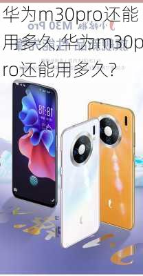 华为m30pro还能用多久,华为m30pro还能用多久?