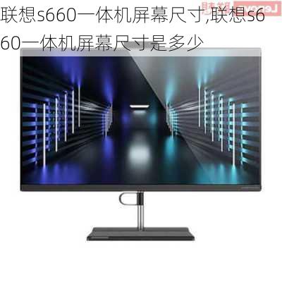 联想s660一体机屏幕尺寸,联想s660一体机屏幕尺寸是多少