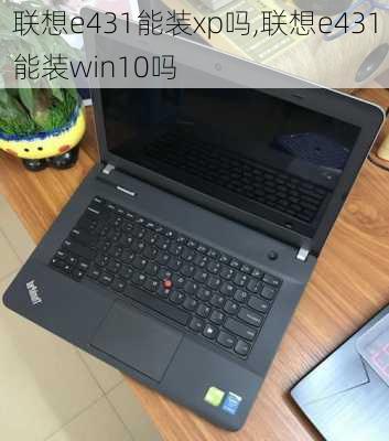 联想e431能装xp吗,联想e431能装win10吗