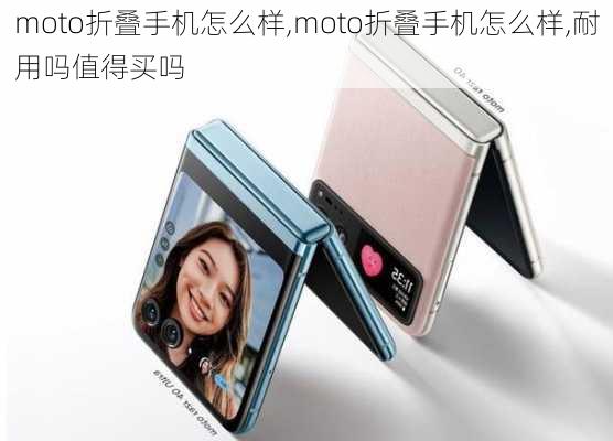 moto折叠手机怎么样,moto折叠手机怎么样,耐用吗值得买吗