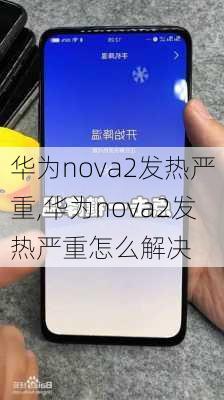 华为nova2发热严重,华为nova2发热严重怎么解决