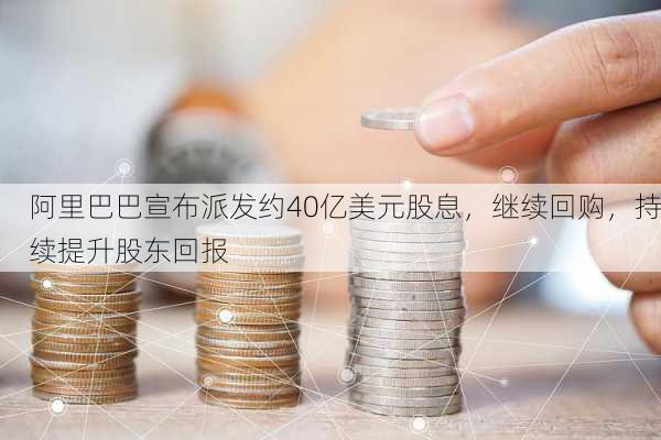 阿里巴巴宣布派发约40亿美元股息，继续回购，持续提升股东回报