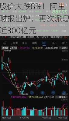 股价大跌8%！阿里财报出炉，再次派息近300亿元