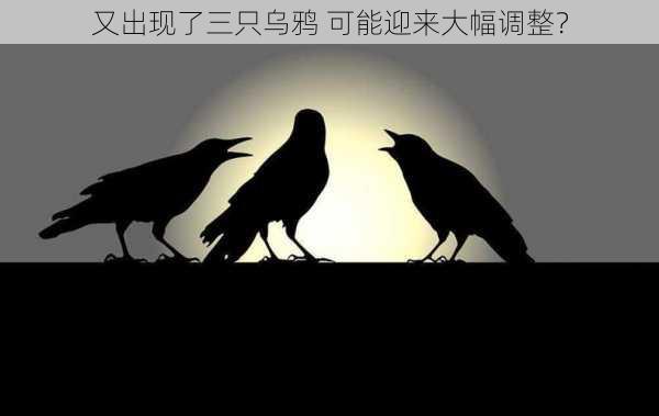 又出现了三只乌鸦 可能迎来大幅调整？