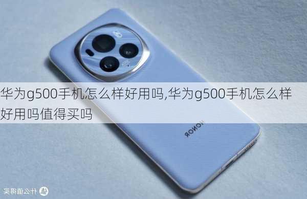 华为g500手机怎么样好用吗,华为g500手机怎么样好用吗值得买吗