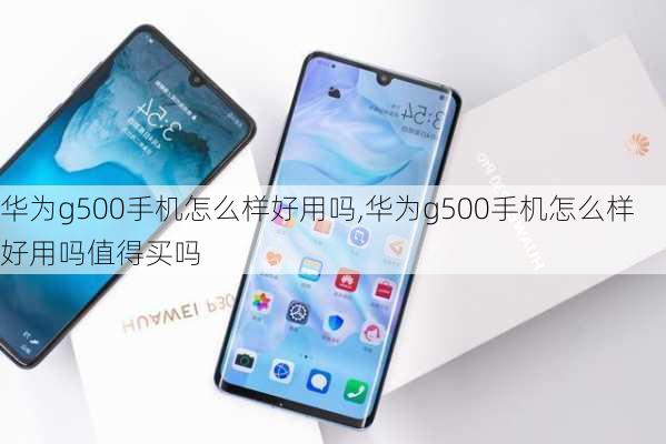 华为g500手机怎么样好用吗,华为g500手机怎么样好用吗值得买吗