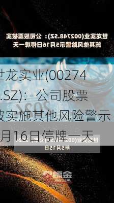 世龙实业(002748.SZ)：公司股票被实施其他风险警示 5月16日停牌一天