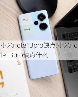 小米note13pro缺点,小米note13pro缺点什么