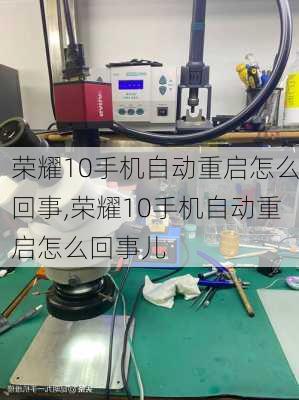 荣耀10手机自动重启怎么回事,荣耀10手机自动重启怎么回事儿