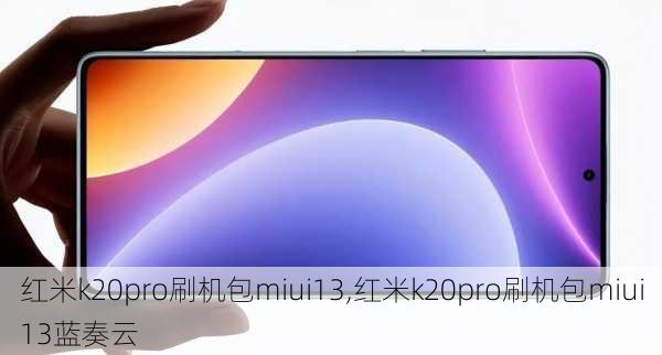 红米k20pro刷机包miui13,红米k20pro刷机包miui13蓝奏云