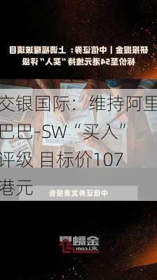 交银国际：维持阿里巴巴-SW“买入”评级 目标价107港元