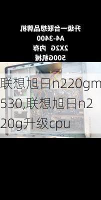 联想旭日n220gm530,联想旭日n220g升级cpu