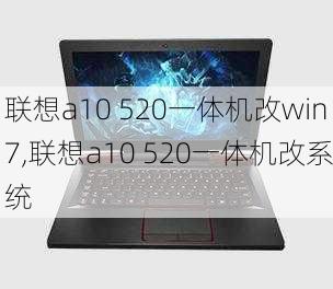 联想a10 520一体机改win7,联想a10 520一体机改系统