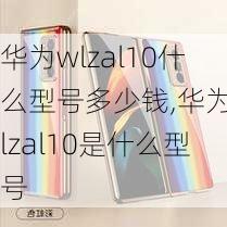 华为wlzal10什么型号多少钱,华为wlzal10是什么型号