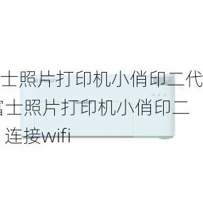 富士照片打印机小俏印二代,富士照片打印机小俏印二代 连接wifi