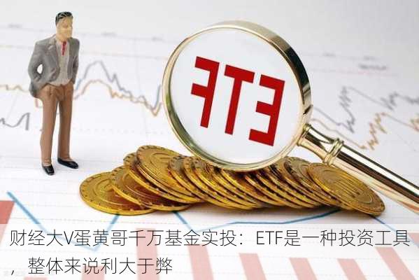 财经大V蛋黄哥千万基金实投：ETF是一种投资工具，整体来说利大于弊