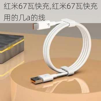 红米67瓦快充,红米67瓦快充用的几a的线