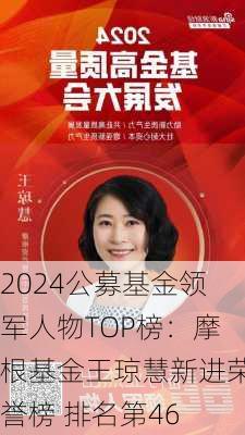 2024公募基金领军人物TOP榜：摩根基金王琼慧新进荣誉榜 排名第46