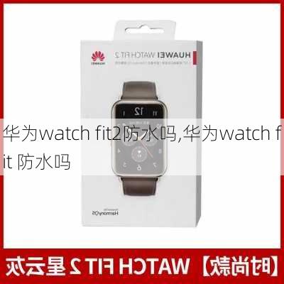 华为watch fit2防水吗,华为watch fit 防水吗