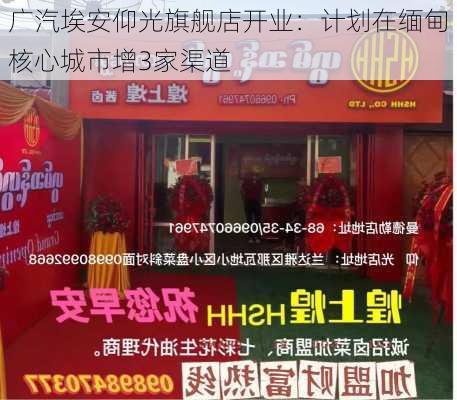 广汽埃安仰光旗舰店开业：计划在缅甸核心城市增3家渠道