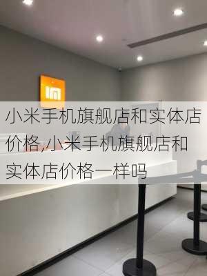 小米手机旗舰店和实体店价格,小米手机旗舰店和实体店价格一样吗