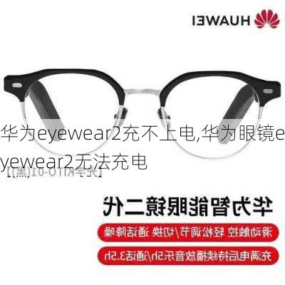 华为eyewear2充不上电,华为眼镜eyewear2无法充电