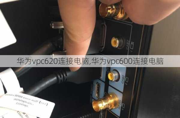 华为vpc620连接电脑,华为vpc600连接电脑