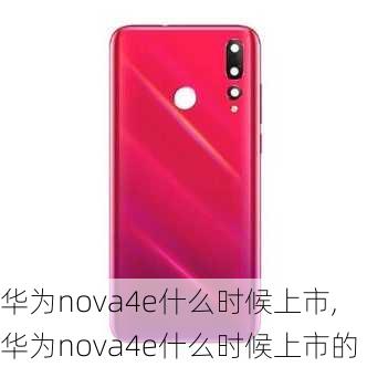 华为nova4e什么时候上市,华为nova4e什么时候上市的