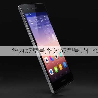 华为p7型号,华为p7型号是什么