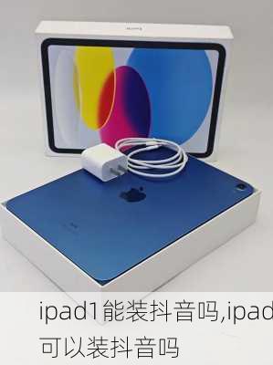 ipad1能装抖音吗,ipad可以装抖音吗