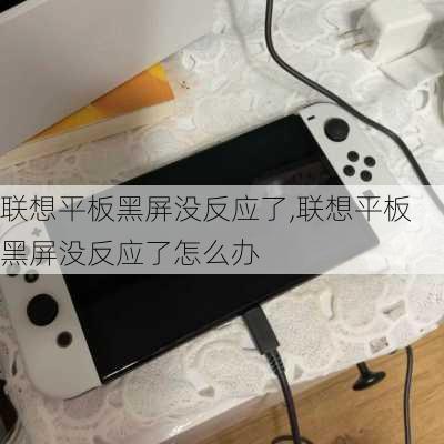 联想平板黑屏没反应了,联想平板黑屏没反应了怎么办