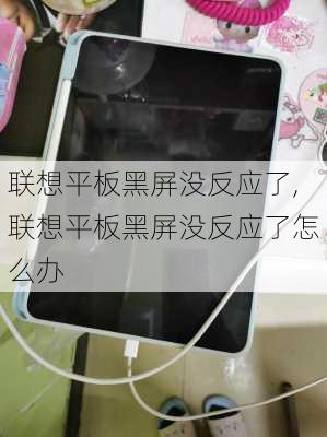 联想平板黑屏没反应了,联想平板黑屏没反应了怎么办