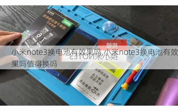 小米note3换电池有效果吗,小米note3换电池有效果吗值得换吗