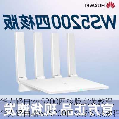 华为路由ws5200四核版安装教程,华为路由器ws5200四核版安装教程