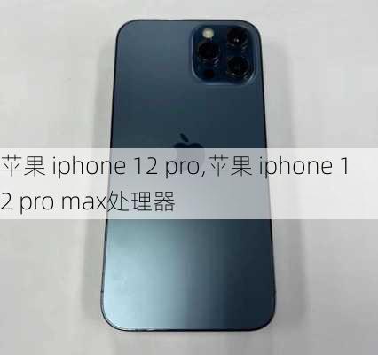 苹果 iphone 12 pro,苹果 iphone 12 pro max处理器