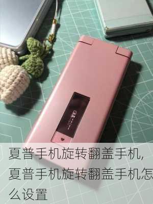 夏普手机旋转翻盖手机,夏普手机旋转翻盖手机怎么设置