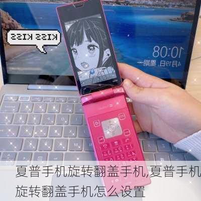 夏普手机旋转翻盖手机,夏普手机旋转翻盖手机怎么设置