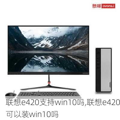 联想e420支持win10吗,联想e420可以装win10吗