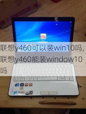 联想y460可以装win10吗,联想y460能装window10吗