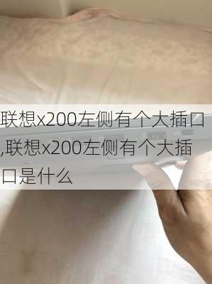 联想x200左侧有个大插口,联想x200左侧有个大插口是什么