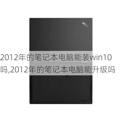 2012年的笔记本电脑能装win10吗,2012年的笔记本电脑能升级吗